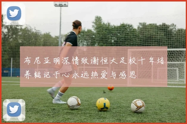 布尼亚明深情致谢恒大足校十年培养铭记于心永远热爱与感恩